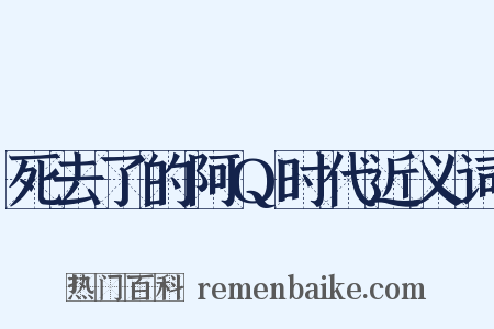 死去了的阿Q时代近义词是什么意思的图片